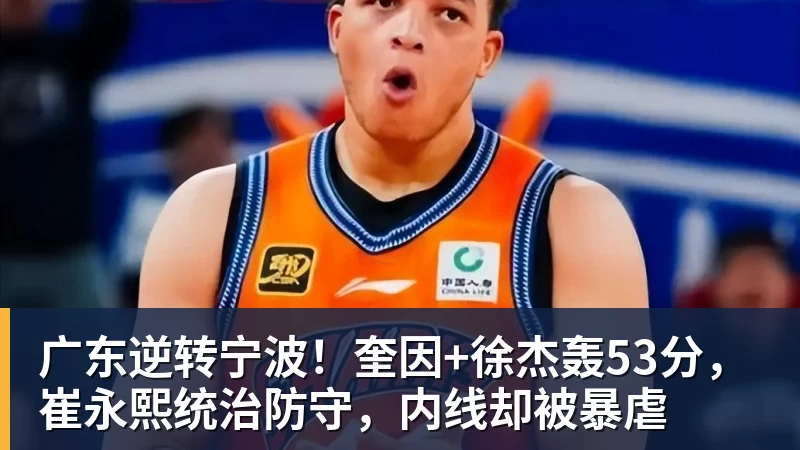 广东逆转宁波!奎因+徐杰轰53分,崔永熙统治防守,内线却被暴虐