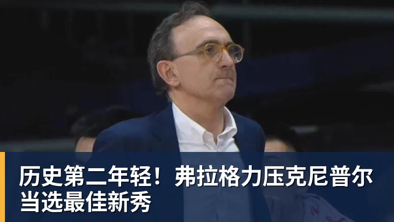 开云app官方在线入口历史第二年轻!弗拉格力压克尼普尔当选最佳新秀