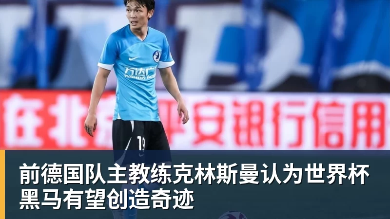 开云app官方在线入口前德国队主教练克林斯曼认为世界杯黑马有望创造奇迹