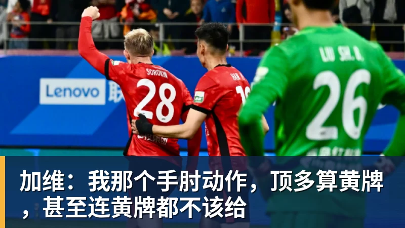 开云app官方在线入口-加维：我那个手肘动作，顶多算黄牌，甚至连黄牌都不该给