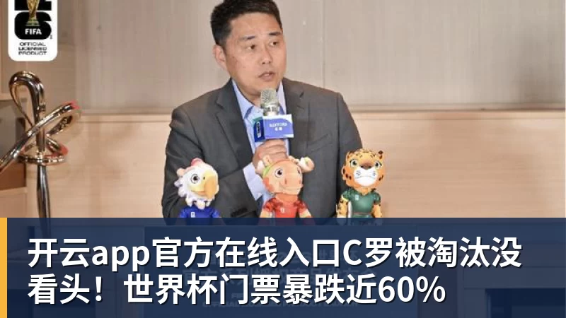 开云app官方在线入口C罗被淘汰没看头！世界杯门票暴跌近60%