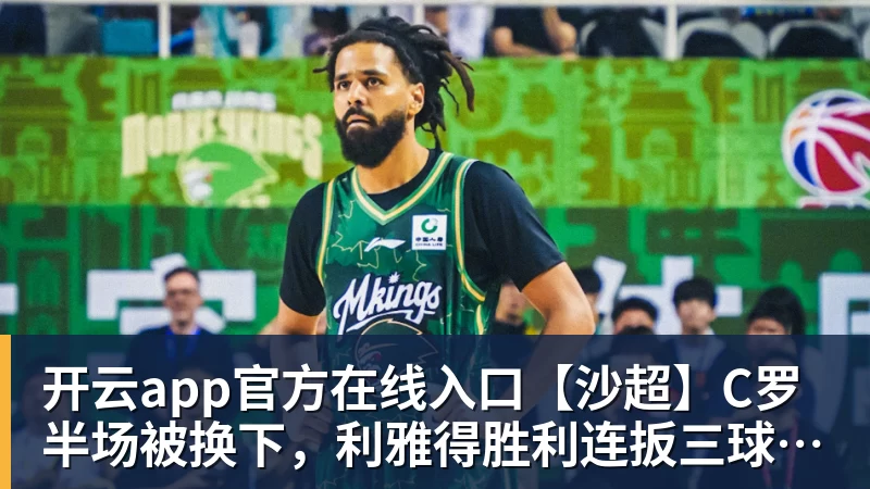 开云app官方在线入口【沙超】C罗半场被换下，利雅得胜利连扳三球大逆转