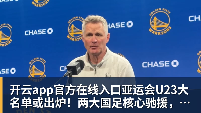 开云app官方在线入口亚运会U23大名单或出炉！两大国足核心驰援，最强阵容冲击亚运奖牌