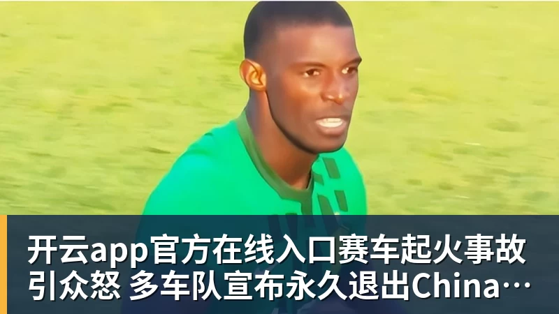 开云app官方在线入口赛车起火事故引众怒 多车队宣布永久退出ChinaGT！吴彦祖曾炮轰赛会方：太可耻
