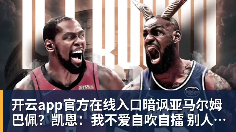 开云app官方在线入口暗讽亚马尔姆巴佩？凯恩：我不爱自吹自擂 别人夸赞让我更有成就感
