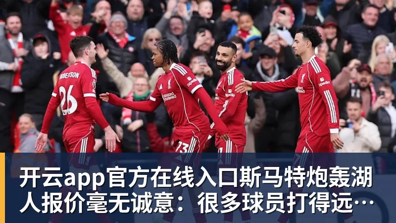 开云app官方在线入口斯马特炮轰湖人报价毫无诚意：很多球员打得远不如我 却拿到更好合同
