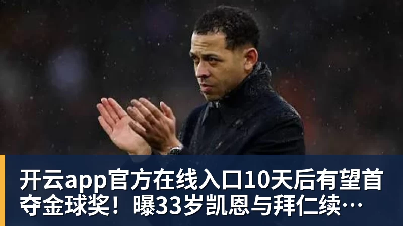 开云app官方在线入口10天后有望首夺金球奖！曝33岁凯恩与拜仁续约3年 加盟3年已夺6冠