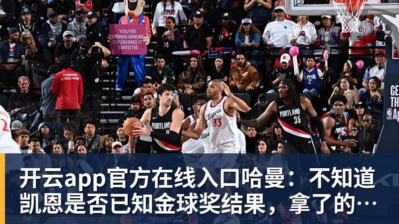 开云app官方在线入口哈曼：不知道凯恩是否已知金球奖结果，拿了的话对德甲是大事