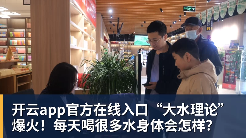 开云app官方在线入口“大水理论”爆火！每天喝很多水身体会怎样？